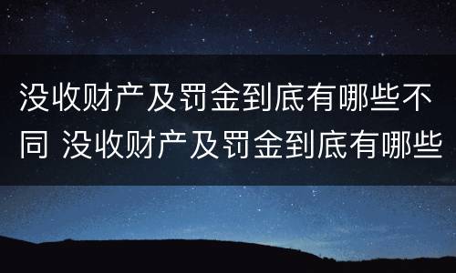 没收财产及罚金到底有哪些不同 没收财产及罚金到底有哪些不同之处