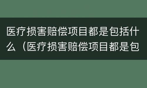 医疗损害赔偿项目都是包括什么（医疗损害赔偿项目都是包括什么内容）