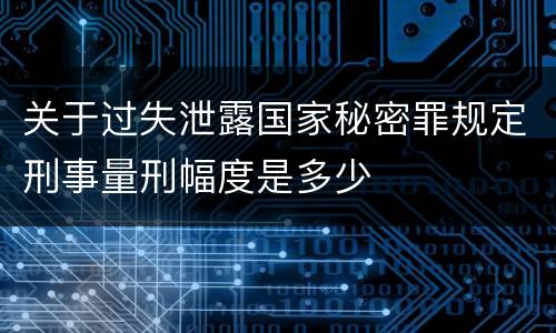 关于过失泄露国家秘密罪规定刑事量刑幅度是多少