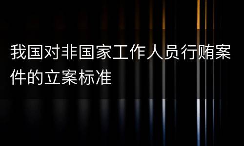 我国对非国家工作人员行贿案件的立案标准