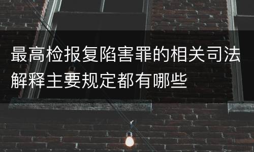 最高检报复陷害罪的相关司法解释主要规定都有哪些