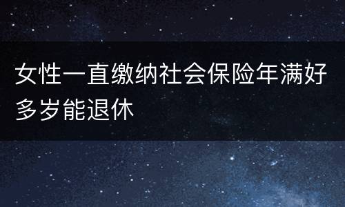 女性一直缴纳社会保险年满好多岁能退休