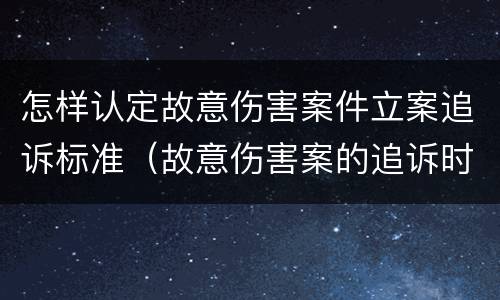 怎样认定故意伤害案件立案追诉标准（故意伤害案的追诉时效）