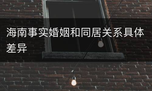 海南事实婚姻和同居关系具体差异