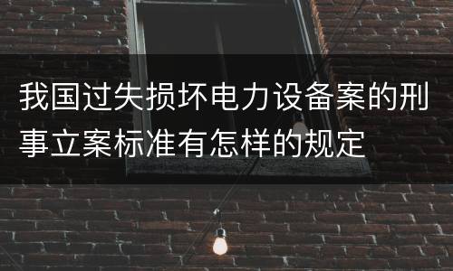 我国过失损坏电力设备案的刑事立案标准有怎样的规定