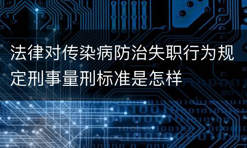 法律对传染病防治失职行为规定刑事量刑标准是怎样