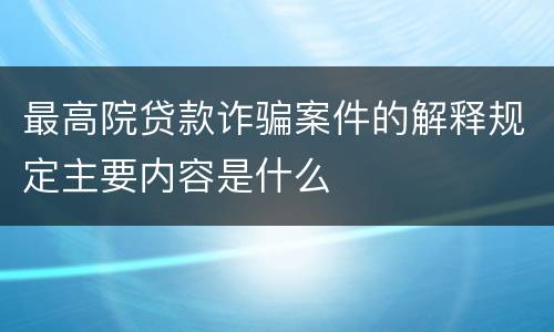 最高院贷款诈骗案件的解释规定主要内容是什么