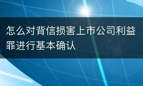 怎么对背信损害上市公司利益罪进行基本确认