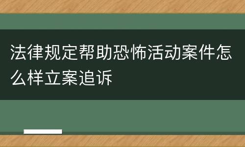 法律规定帮助恐怖活动案件怎么样立案追诉