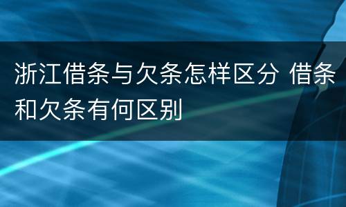 浙江借条与欠条怎样区分 借条和欠条有何区别