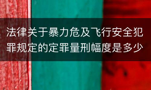 法律关于暴力危及飞行安全犯罪规定的定罪量刑幅度是多少
