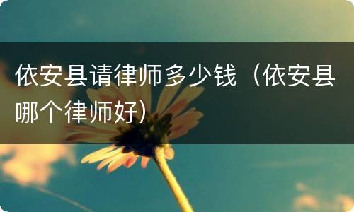 依安县请律师多少钱（依安县哪个律师好）