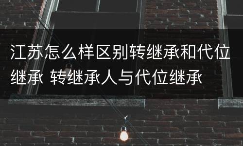 江苏怎么样区别转继承和代位继承 转继承人与代位继承