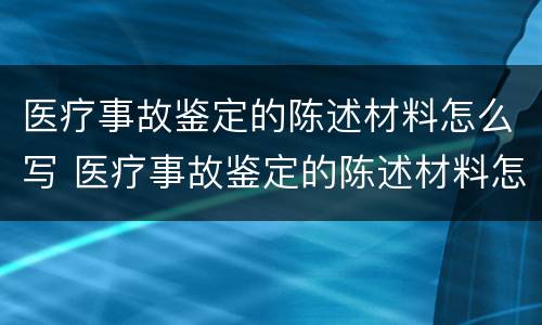 医疗事故鉴定的陈述材料怎么写 医疗事故鉴定的陈述材料怎么写的