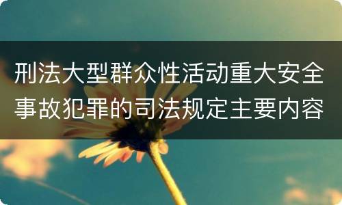 刑法大型群众性活动重大安全事故犯罪的司法规定主要内容都有哪些