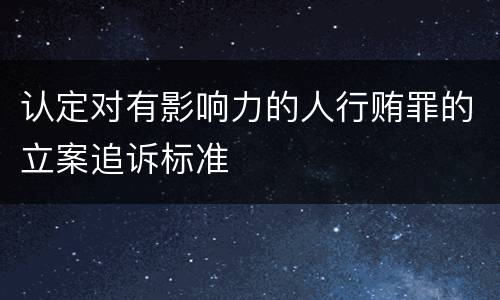 认定对有影响力的人行贿罪的立案追诉标准
