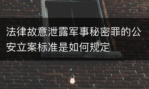 法律故意泄露军事秘密罪的公安立案标准是如何规定