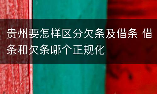 贵州要怎样区分欠条及借条 借条和欠条哪个正规化