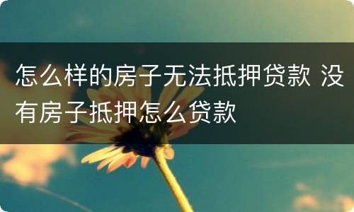 怎么样的房子无法抵押贷款 没有房子抵押怎么贷款