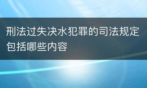 刑法过失决水犯罪的司法规定包括哪些内容
