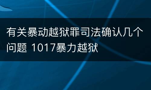 有关暴动越狱罪司法确认几个问题 1017暴力越狱