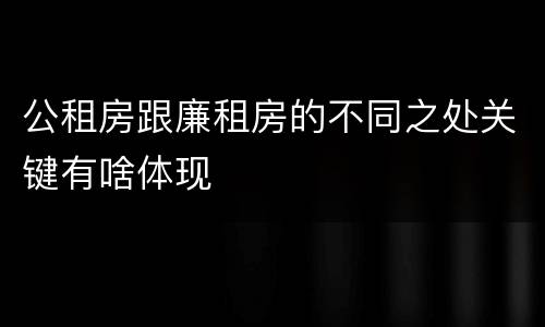 公租房跟廉租房的不同之处关键有啥体现