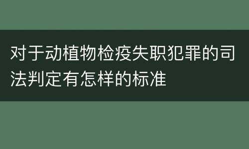对于动植物检疫失职犯罪的司法判定有怎样的标准