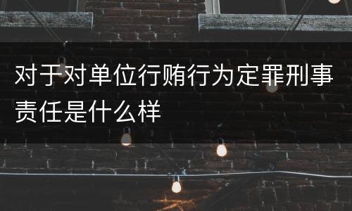 对于对单位行贿行为定罪刑事责任是什么样