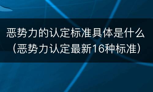 恶势力的认定标准具体是什么（恶势力认定最新16种标准）