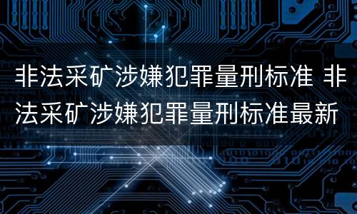 非法采矿涉嫌犯罪量刑标准 非法采矿涉嫌犯罪量刑标准最新