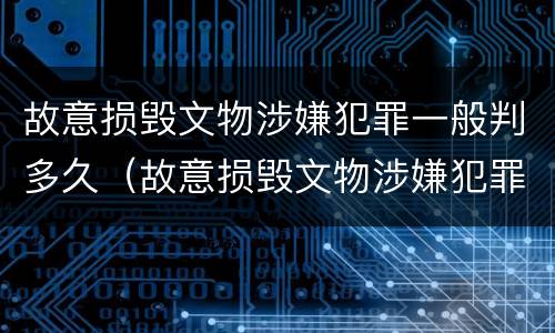 故意损毁文物涉嫌犯罪一般判多久（故意损毁文物涉嫌犯罪一般判多久呢）