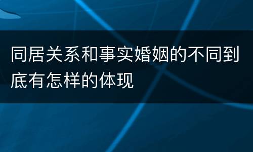 同居关系和事实婚姻的不同到底有怎样的体现
