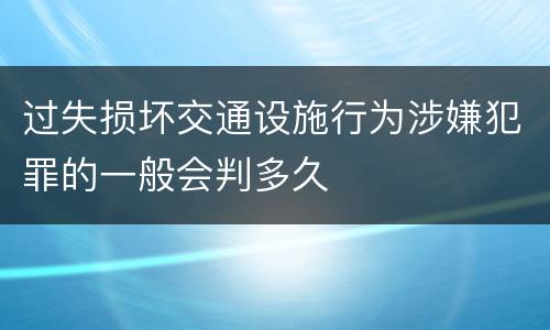 过失损坏交通设施行为涉嫌犯罪的一般会判多久