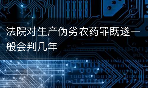 法院对生产伪劣农药罪既遂一般会判几年