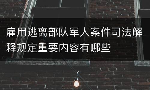 雇用逃离部队军人案件司法解释规定重要内容有哪些
