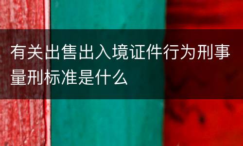 有关出售出入境证件行为刑事量刑标准是什么