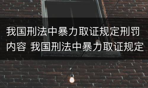 我国刑法中暴力取证规定刑罚内容 我国刑法中暴力取证规定刑罚内容是