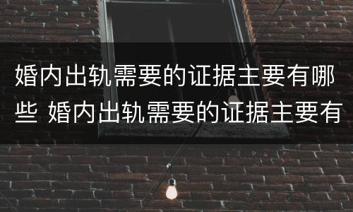 婚内出轨需要的证据主要有哪些 婚内出轨需要的证据主要有哪些类型