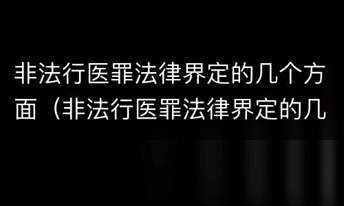 非法行医罪法律界定的几个方面（非法行医罪法律界定的几个方面是）