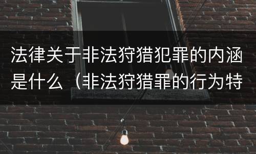 法律关于非法狩猎犯罪的内涵是什么（非法狩猎罪的行为特征是）
