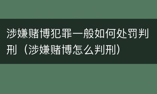 涉嫌赌博犯罪一般如何处罚判刑（涉嫌赌博怎么判刑）
