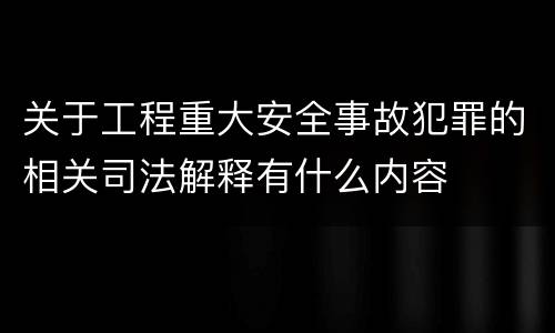 关于工程重大安全事故犯罪的相关司法解释有什么内容