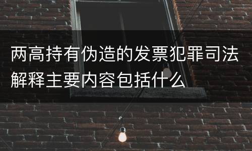 两高持有伪造的发票犯罪司法解释主要内容包括什么