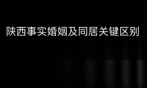 陕西事实婚姻及同居关键区别
