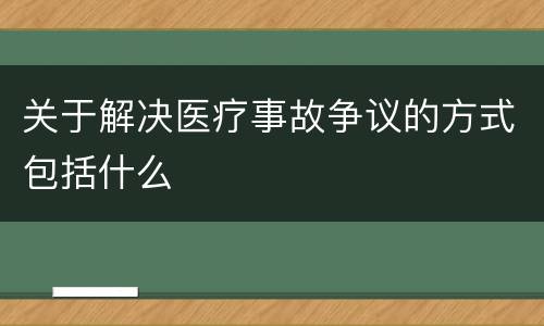 关于解决医疗事故争议的方式包括什么