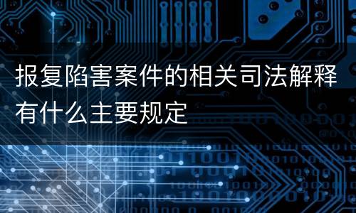 报复陷害案件的相关司法解释有什么主要规定