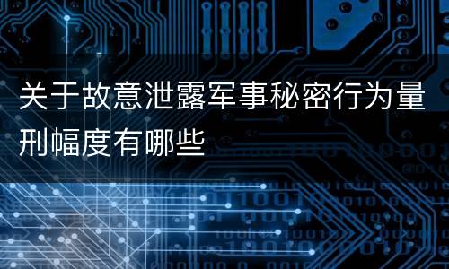 关于故意泄露军事秘密行为量刑幅度有哪些