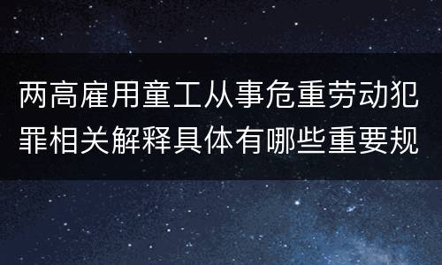 两高雇用童工从事危重劳动犯罪相关解释具体有哪些重要规定