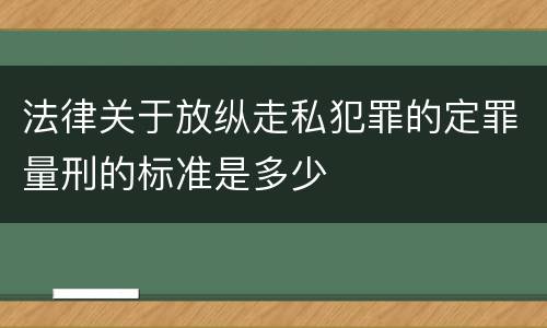 法律关于放纵走私犯罪的定罪量刑的标准是多少