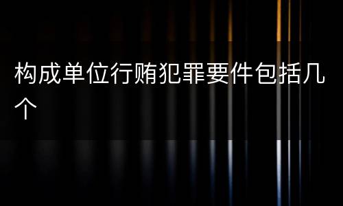 构成单位行贿犯罪要件包括几个